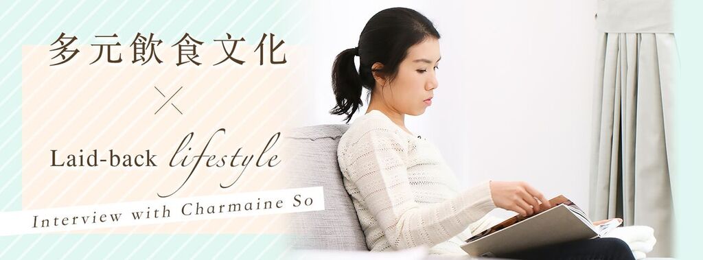 【Interview with Charmaine So】多元飲食文化 x Laid-back lifestyle