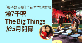 【親子好去處】全新室內遊樂場 逾7千呎The Big Things於5月開幕